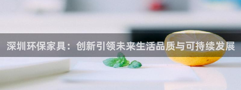 tpg mobile app：深圳环保家具：创新引领未来生活